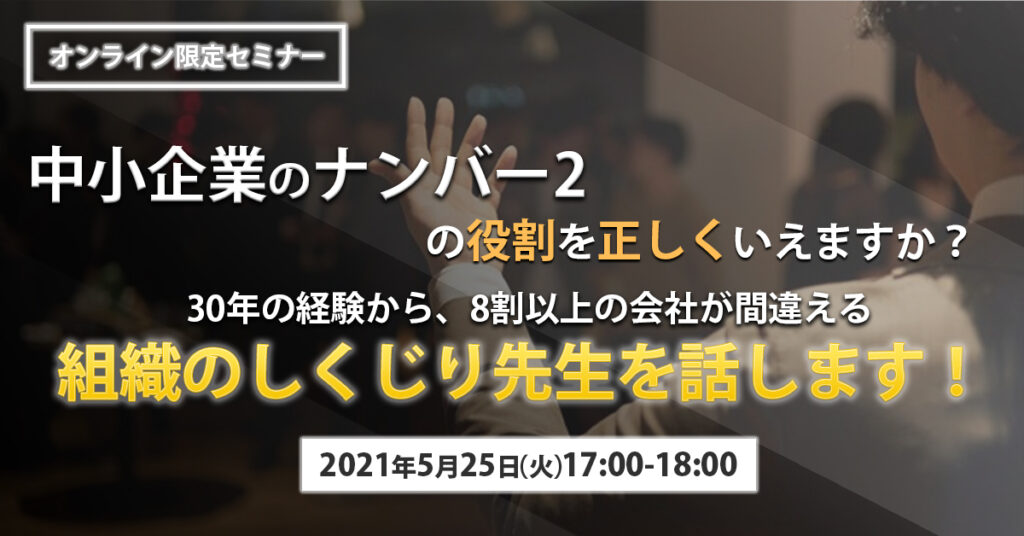 【5月25日(火)17時〜】中小企業のナンバー2の役割を正しくいえますか？組織のしくじり話します！