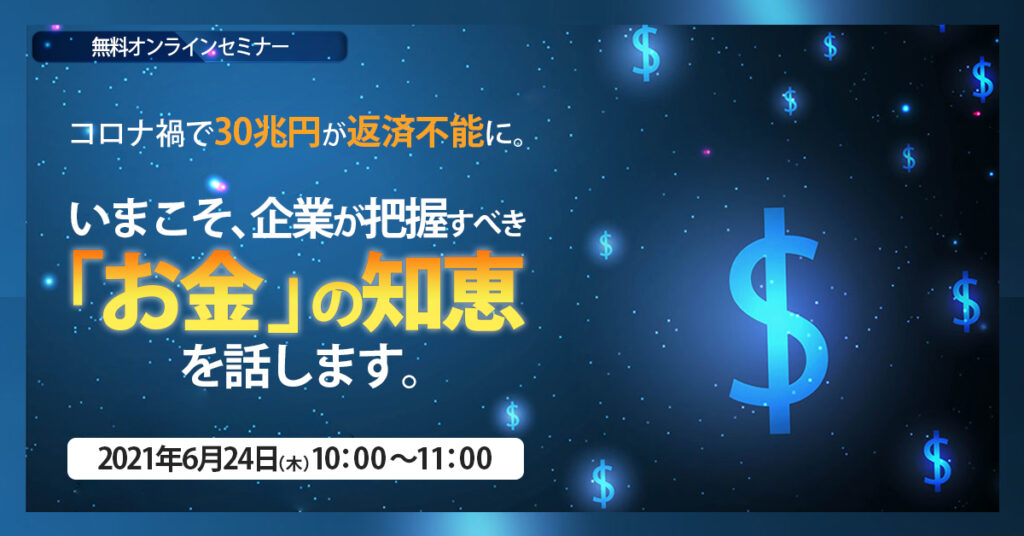 【6月24日(木)10時〜】コロナ禍で30兆円が返済不能に。 いまこそ、企業が把握すべき「お金」の知恵を話します。