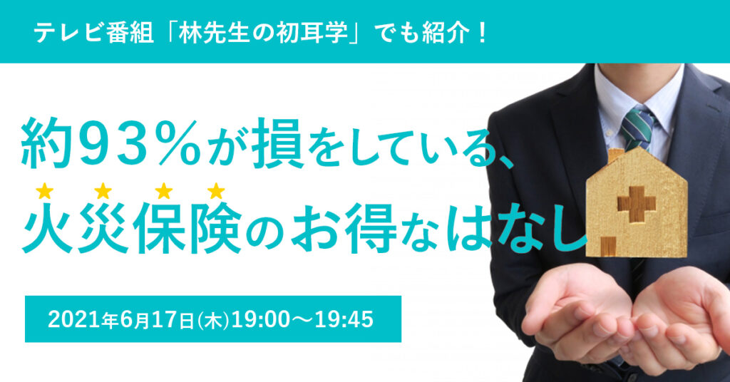 【6月17日(木)19時〜】テレビ番組「林先生の初耳学」でも紹介！約９３％が損をしている、火災保険のお得なはなし