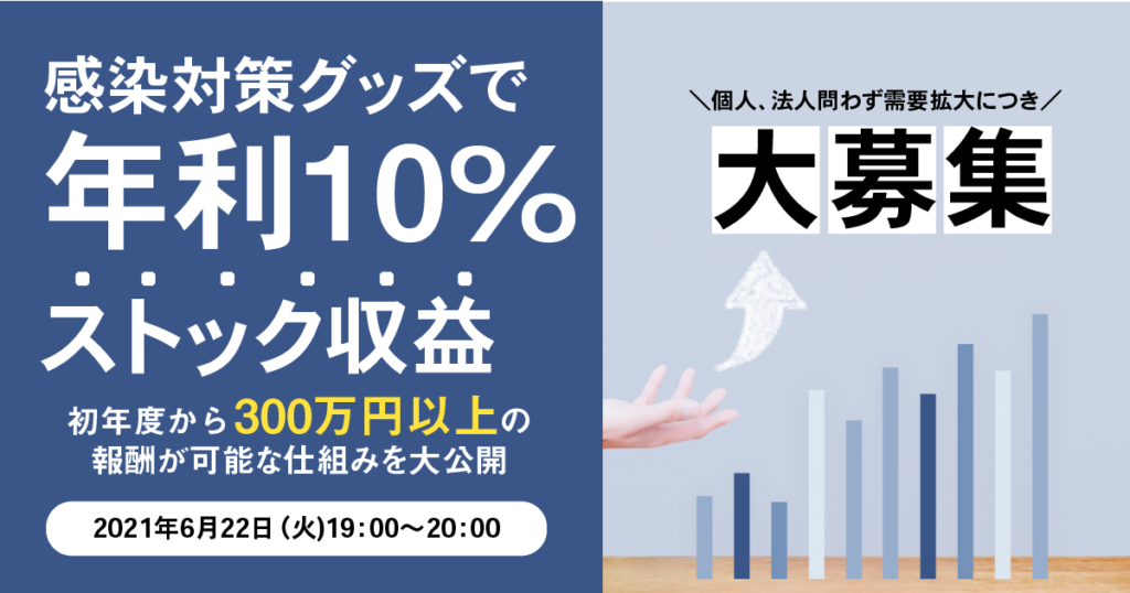 【6月22日(火)19時〜】感染対策グッズで年利10％！  初年度より300万円以上の報酬も可能