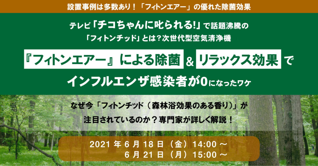 【6月21日(月)15時〜】テレビ番組「チコちゃんに叱られる!」で話題沸騰の「フィトンチッド」とは？空気清浄機『フィトンエアー』でインフルエンザ感染者が0になったワケ