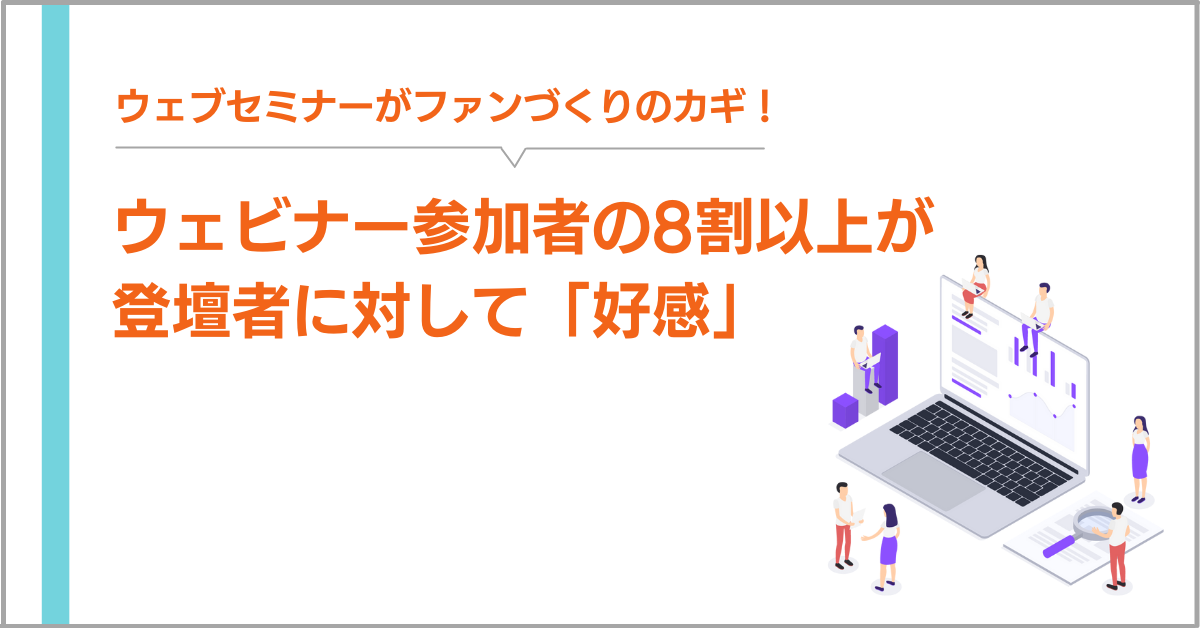 ウェブセミナーがファンづくりのカギ ウェビナー参加者の8割以上が 登壇者に対して 好感 まるなげセミナー ビジネスを加速させる無料セミナーが満載