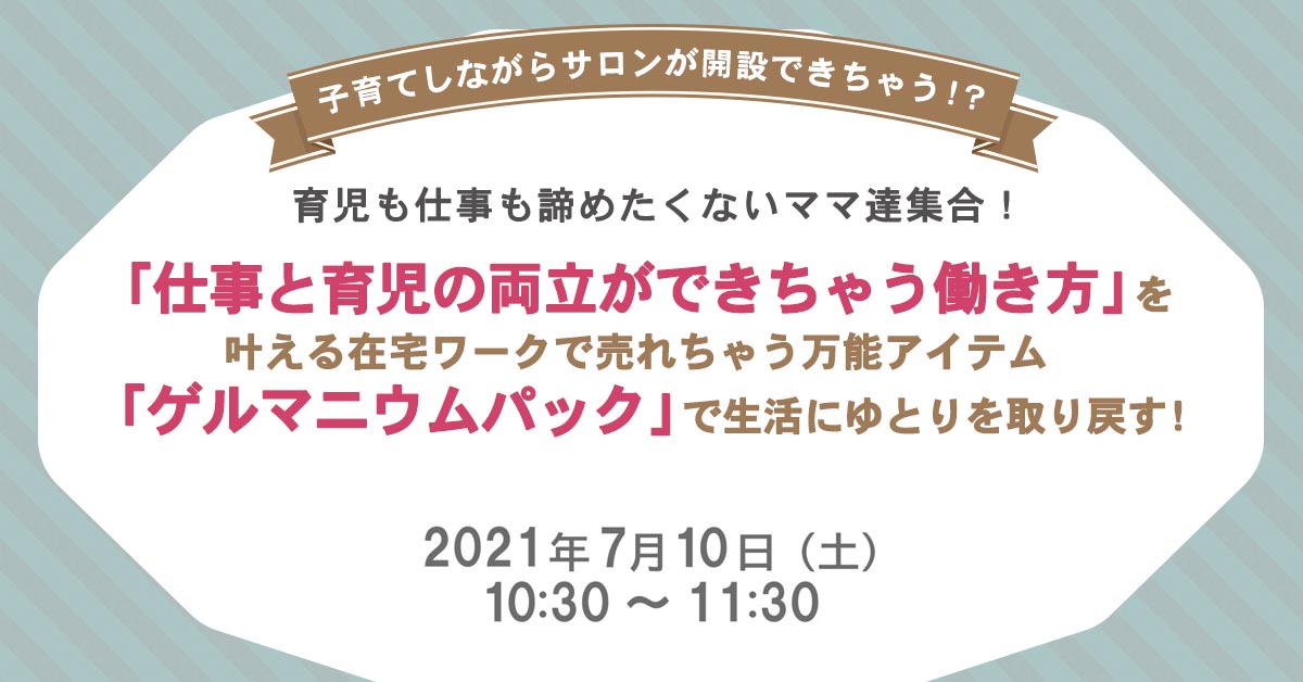 7月10日 土 10 30 育児も仕事も諦めたくないママ達集合 ゲルマニウムパック で仕事と育児の両立ができちゃう働き方を叶える まるなげセミナー ビジネスを加速させる無料セミナーが満載