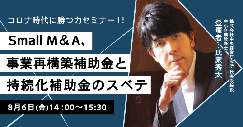 【8月6日(金) 14時～】追加開催決定！コロナ時代に勝つ力セミナー！Small M＆A、事業再構築補助金と持続化補助金のスベテ