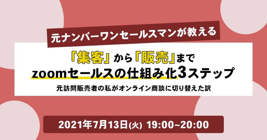 【7月13日(火)19:00〜】元ナンバーワンセールスマンが教える 集客から販売までzoomセールスの仕組み化3ステップ