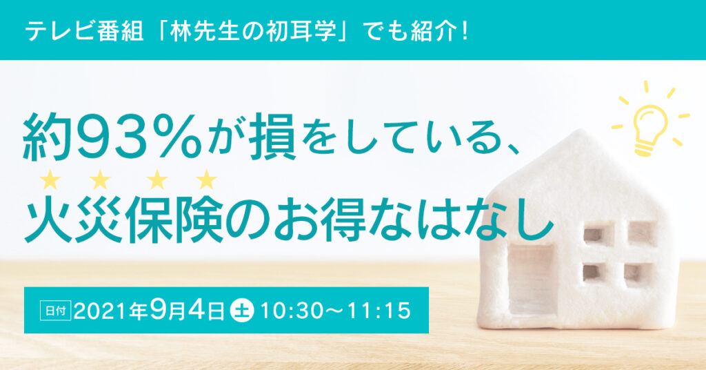 【9月4日(土)10時半〜】テレビ番組「林先生の初耳学」でも紹介！約９３％が損をしている、火災保険のお得なはなし