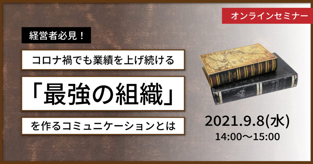 【9月8日(水)14時～】経営者必見！コロナ禍でも業績を上げ続ける「最強の組織」を作るコミュニケーションとは