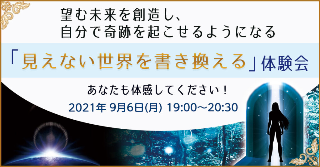 【9月6日(月)19時】望む未来を創造し、自分で奇跡を起こせるようになる「見えない世界を書き換える」体験会