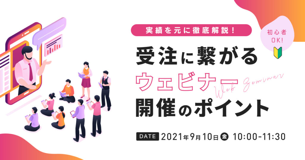 【9月10日(金)10時～】実績を元に徹底解説！受注に繋がるウェビナー開催のポイント