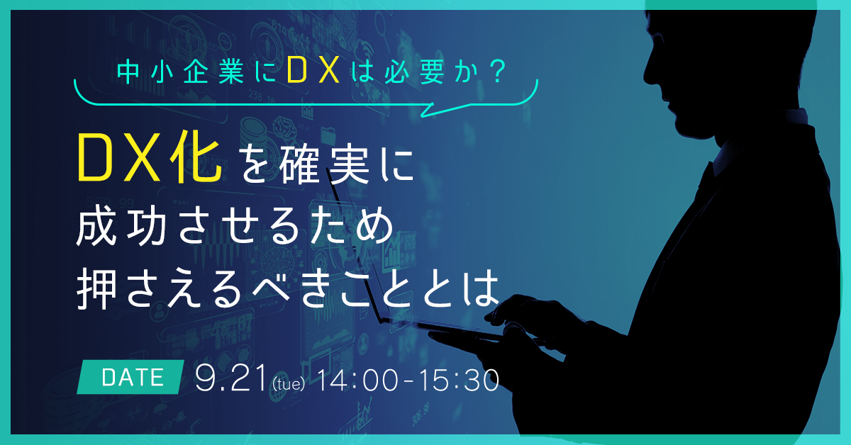 【9月21日(火)14時～】中小企業にDXは必要か？DX化を確実に成功させるため押さえるべきこととは