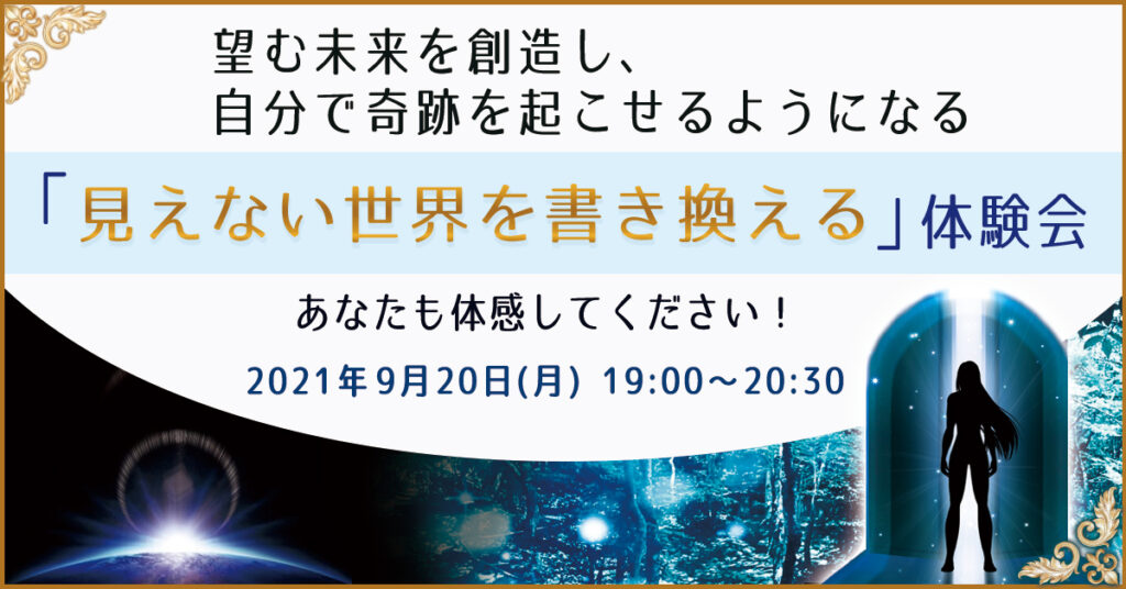 【9月20日(月)19時】望む未来を創造し、自分で奇跡を起こせるようになる「見えない世界を書き換える」体験会