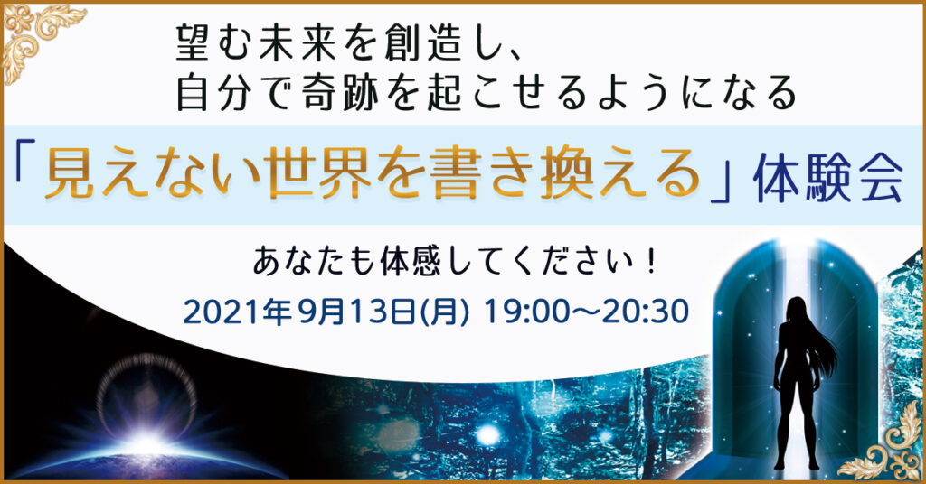 【9月13日(月)19時~】望む未来を創造し、自分で奇跡を起こせるようになる「見えない世界を書き換える」体験会