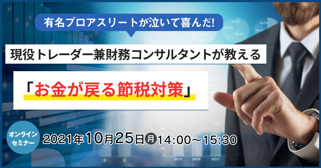 【10月25日(月)14時～】現役トレーダー兼 財務コンサルタントが教える 「お金が戻る節税対策」