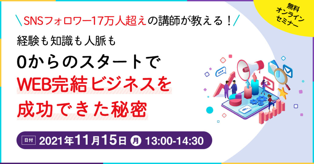 【11月15日(月)13時~】経験も知識も人脈も0からのスタートでWEB完結ビジネスを成功できた秘密