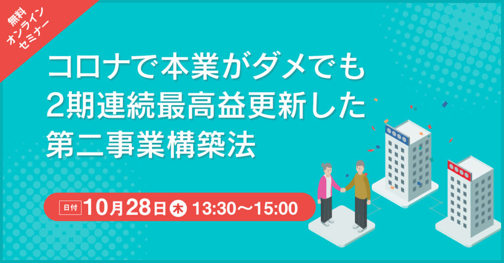 【10月28日(木)13時30分～】コロナで本業がダメでも2期連続最高益更新した第二事業構築法