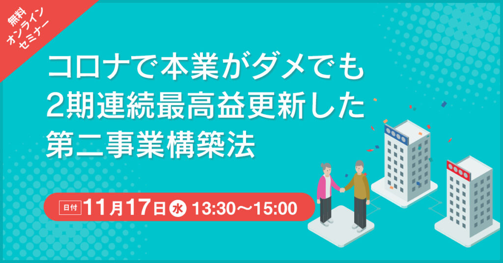 【11月17日(水)13時30分～】コロナで本業がダメでも2期連続最高益更新した第二事業構築法