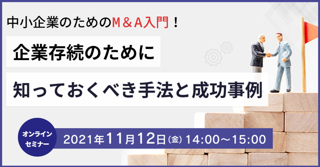 【11月12(金)14時】中小企業のためのM＆A入門！企業存続のために今、知っておくべき手法と成功事例