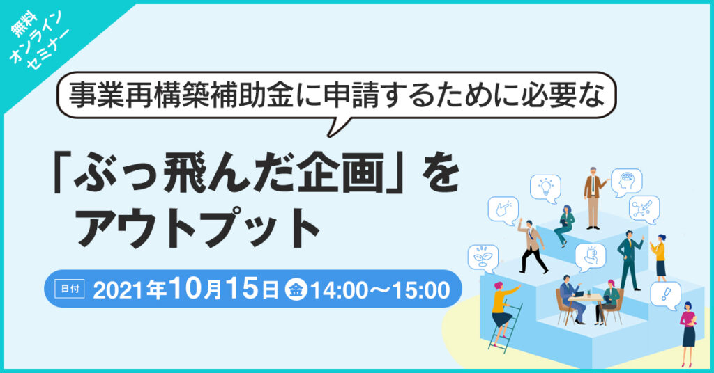 【10月15日(金)14時～】事業再構築補助金に申請するために必要な『ぶっ飛んだ企画』をアウトプット