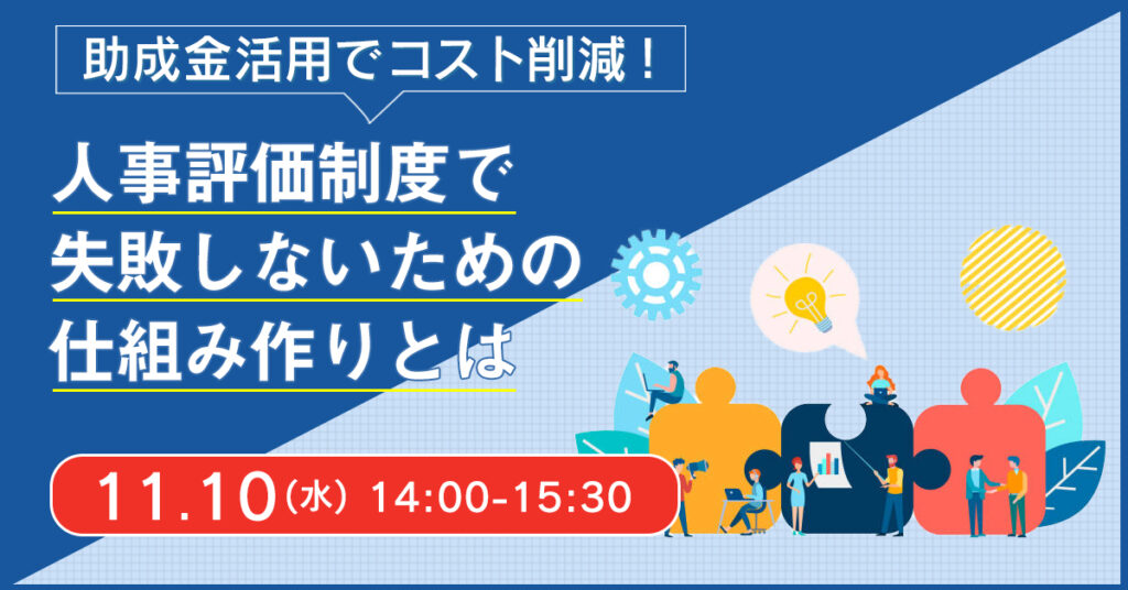 【11月10日(水)14時~】助成金活用でコスト削減！人事評価制度で失敗しないための仕組み作りとは