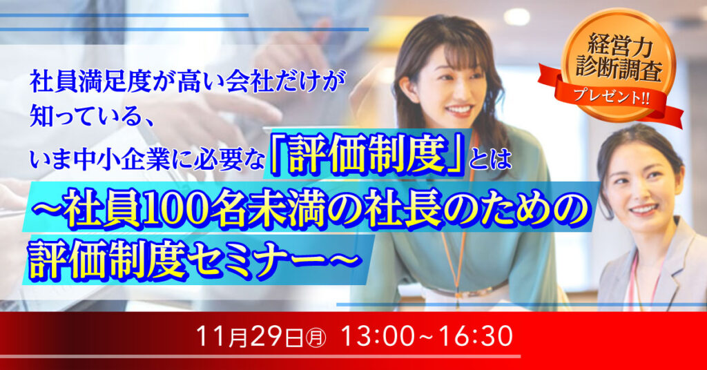 【11月29日(月)13時】社員満足度が高い会社だけが知っている、いま中小企業に必要な「評価制度」とは ～社員100名未満の社長のための評価制度セミナー