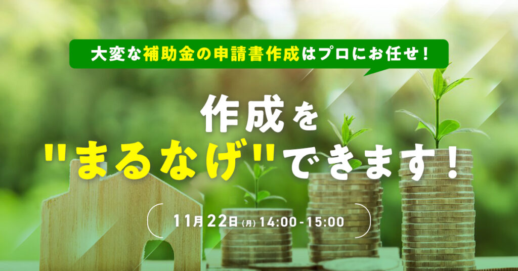 【11月22日(月)14時】大変な補助金の申請書作成はプロにお任せ！　作成を“まるなげ”できます