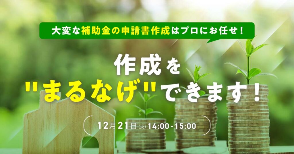 【12月21日(火)14時~】大変な補助金の申請書作成はプロにお任せ！作成を“まるなげ”できます