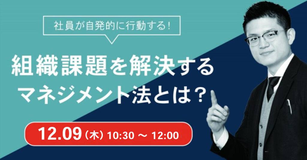 【12月9日(木)10時30分～】 社員が自発的に行動する！ 組織課題を解決するマネジメント法とは？