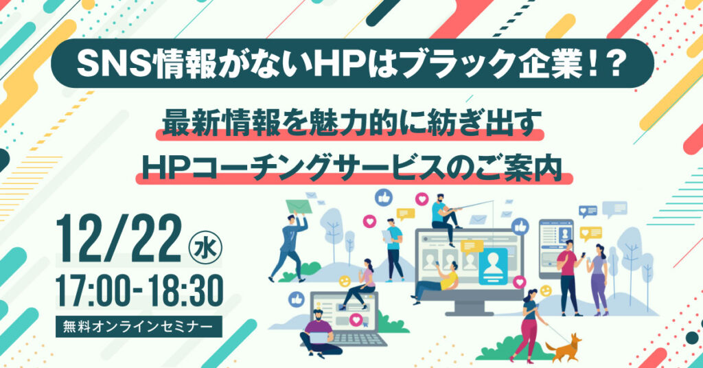 【12月22日(水)17時】SNS情報がないHPはブラック企業！？ 〜最新情報を魅力的に紡ぎ出すHPコーチングサービスのご案内〜