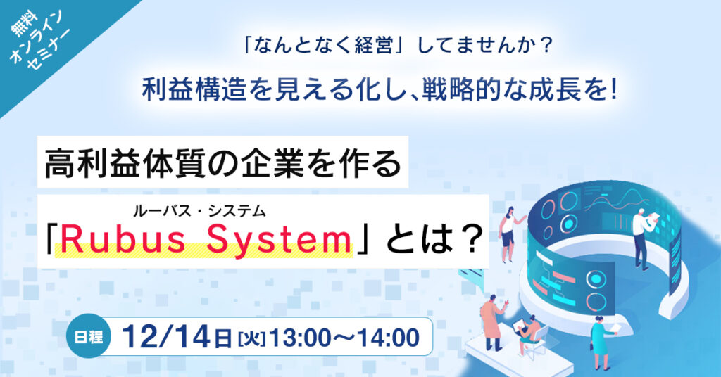 【12月14日(火)13時～】利益構造を見える化し、戦略的な成長を！ 高利益体質の企業を作る「ルーバス・システム」とは？