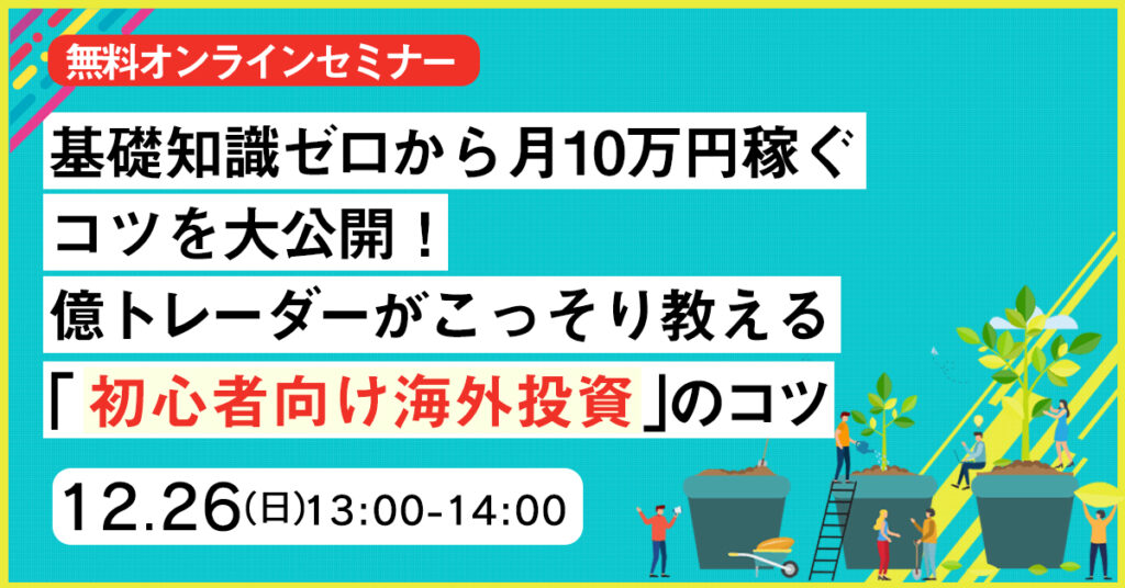 【12月26日(日)13時～】基礎知識ゼロから月10万円稼ぐコツを大公開！億トレーダーがこっそり教える「初心者向け海外投資」ノウハウ