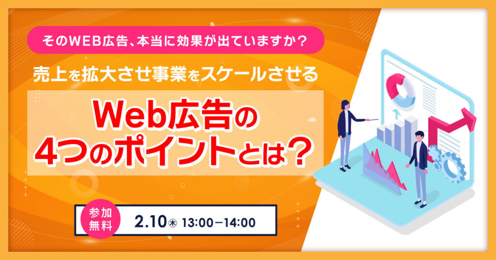 【2月10日(木)13時～】そのWEB広告、本当に効果が出ていますか？売上を拡大させ事業をスケールさせるWeb広告の4つのポイントを徹底解説！