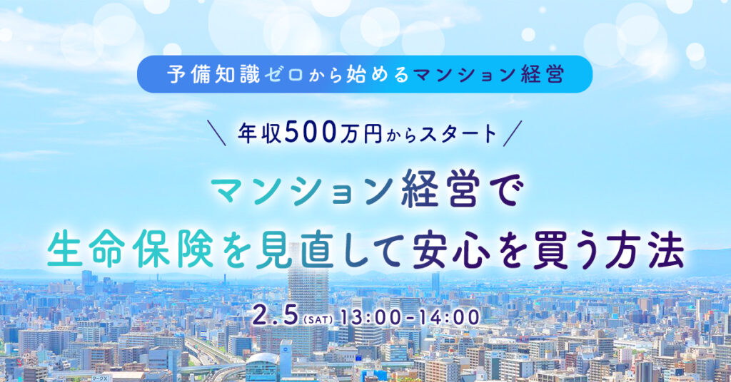 【2月5日(土)13時～】年収500万円からスタート  マンション経営で生命保険を見直して安心を買う方法