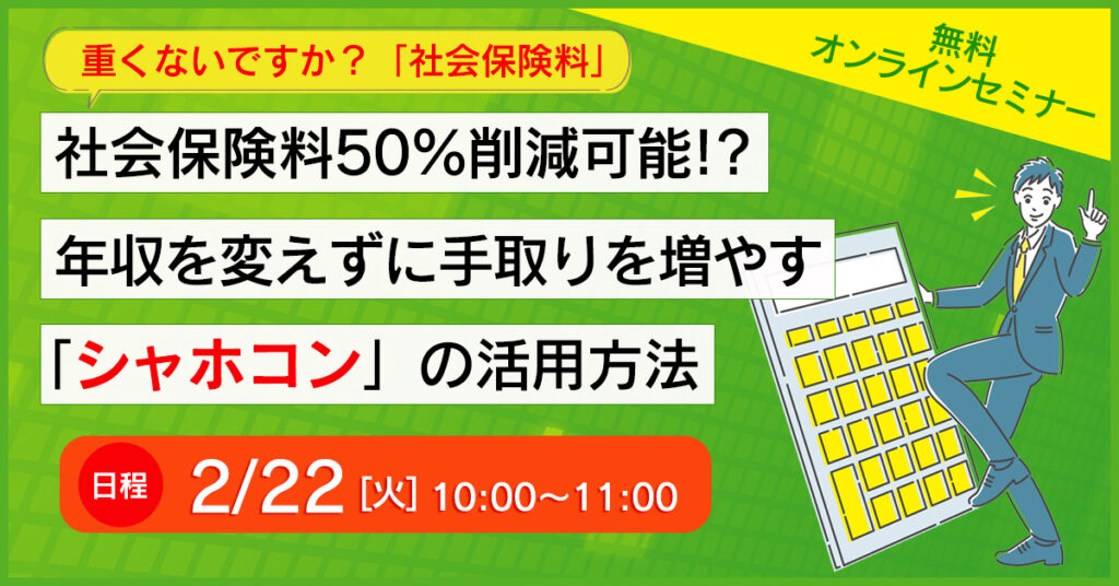 【2月22日(火)10時～】 社会保険料を50％削減可能！？年収を変えずに手取りを増やす「シャホコン」の活用方法