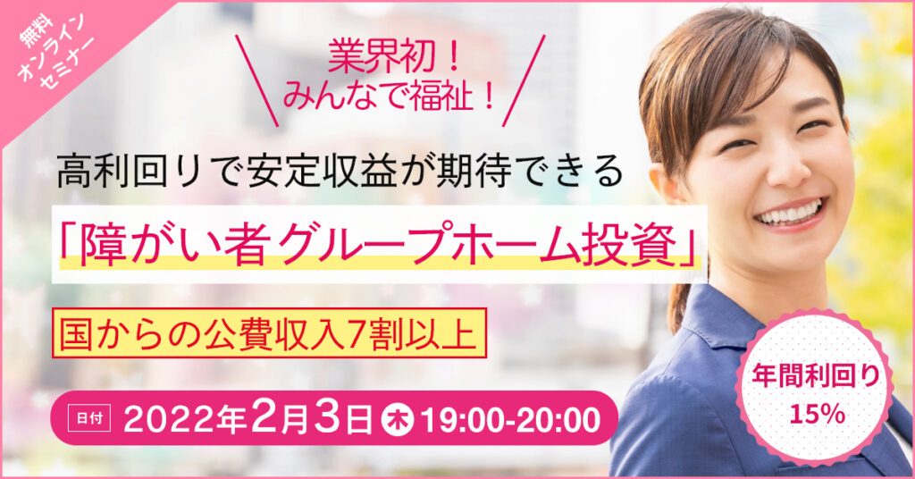 【2月3日(木)19時～】 業界初！高利回りで安定収益が期待できる「障がい者グループホーム投資」