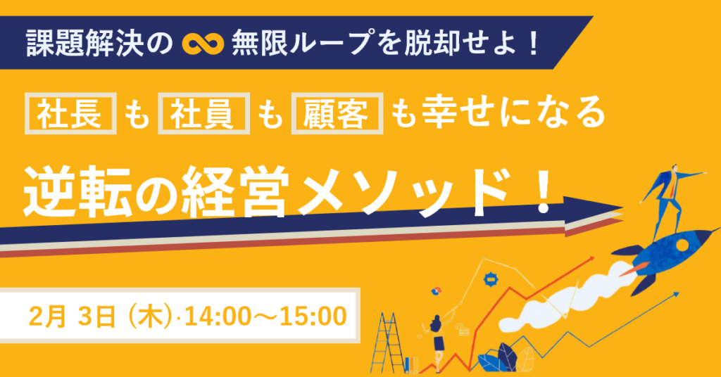 【2月3日(木)14時～】課題解決の無限ループを脱却せよ！「社長」も「社員」も「顧客」も幸せになる逆転の経営メソッド！