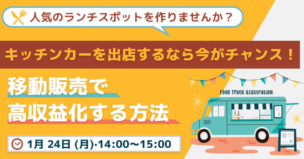 【1月24日(月)14時～】人気のランチスポットを作りませんか？ キッチンカーを出店するなら今がチャンス！移動販売で高収益化する方法