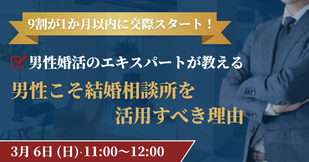 【3月6日(日)11時～】9割が1か月以内に交際スタート！ 男性婚活のエキスパートが教える「男性こそ結婚相談所を活用すべき理由」