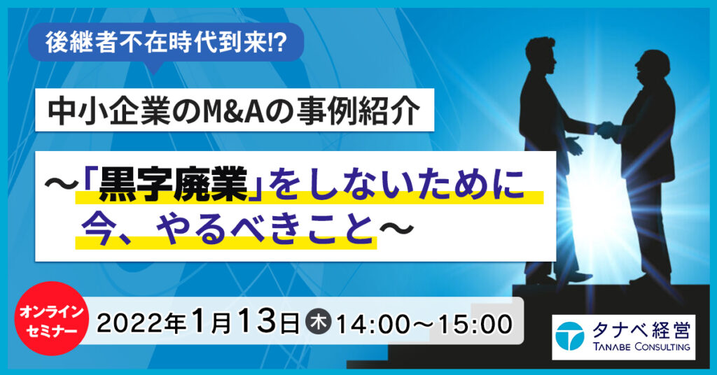 【1月13日(木)14時～】後継者不在時代到来！？中小企業のM&Aの事例紹介～「黒字廃業」をしないために今、やるべきこと～