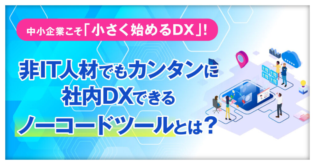 【2月16日(水)10時～】中小企業こそ「小さく始めるDX」！ 非IT人材でもカンタンに社内DXできるノーコードツールとは？