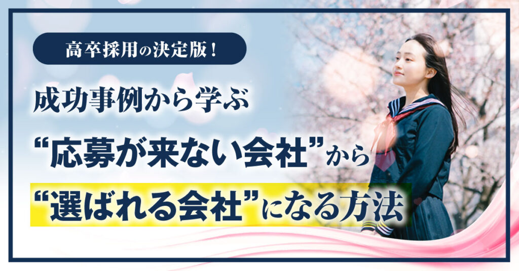 【3月14日(月)13時~】高卒採用の決定版！成功事例から学ぶ“応募が来ない会社”から“選ばれる会社”になる方法