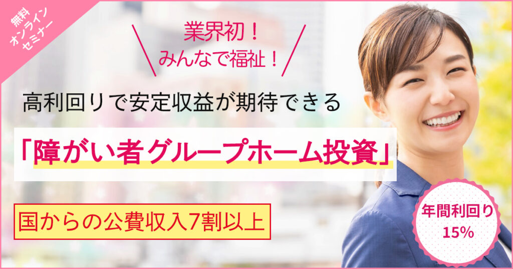 【3月10日(木)19時～】 業界初！高利回りで安定収益が期待できる「障がい者グループホーム投資」