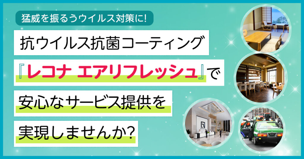 【2月25日(金)16時～】猛威を振るうウイルス対策に！抗ウイルス抗菌コーティング『レコナ エアリフレッシュ』で安心なサービス提供を実現しませんか