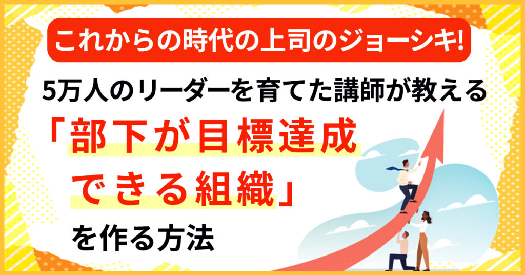 【2月25日(金)13時～】これからの時代の上司のジョーシキ！5万人のリーダーを育てた講師が教える「部下が目標達成できる組織」を作る方法
