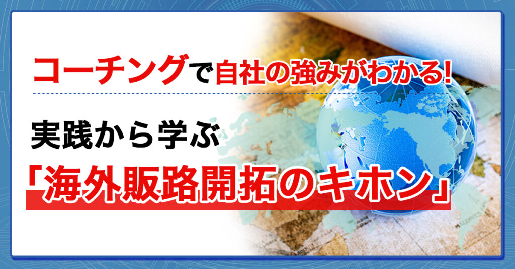 【3月10日(木)13時~】コーチングで自社の強みがわかる！ 実践から学ぶ「海外販路開拓のキホン」