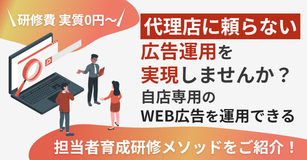 【3月22日(火)13時～】代理店に頼らない広告運用を実現しませんか？自店専用のWEB広告を運用できる担当者育成研修メソッドをご紹介！