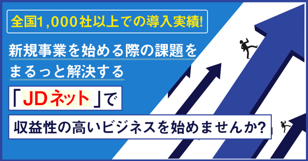 【3月14日(月)10時30分～】全国1,000社以上での導入実績！新規事業を始める際の課題をまるっと解決する「JDネット」で収益性の高いビジネスを始めませんか？