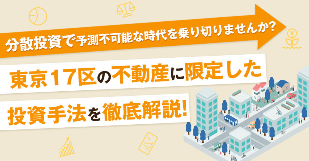 【4月7日(木)18時半~】分散投資で予測不可能な時代を乗り切りませんか？東京17区の不動産に限定した投資手法を徹底解説！