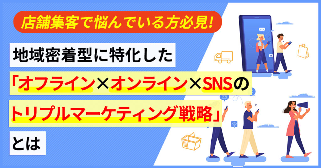 【3月11日(金)14時～】店舗集客で悩んでいる方必見！地域密着に特化した「オフライン×オンライン×SNSのトリプルマーケティング戦略」とは