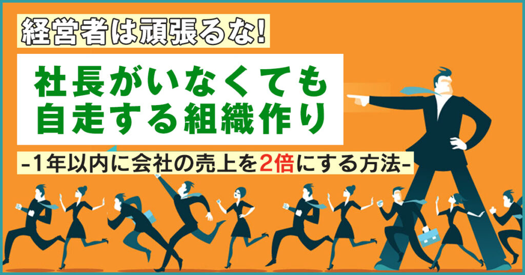 【2月24日(木)11時～】経営者は頑張るな！社長がいなくても自走する組織作り -1年以内に会社の売上を2倍にする方法-