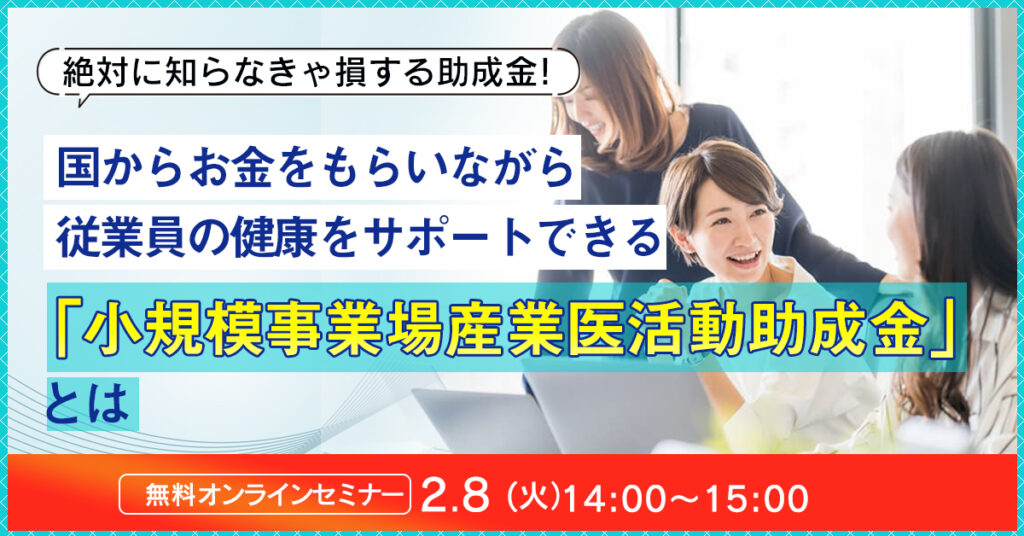 【2月8日(火)14時~】国からお金をもらいながら従業員の健康をサポートできる「小規模事業場産業医活動助成金」とは